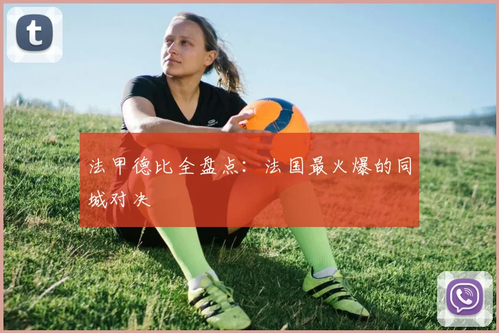 法甲德比全盘点：法国最火爆的同城对决