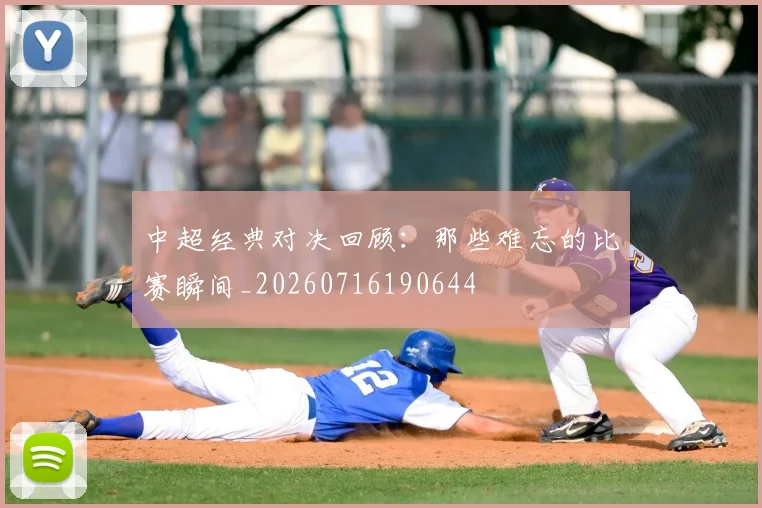中超经典对决回顾：那些难忘的比赛瞬间_20260716190644