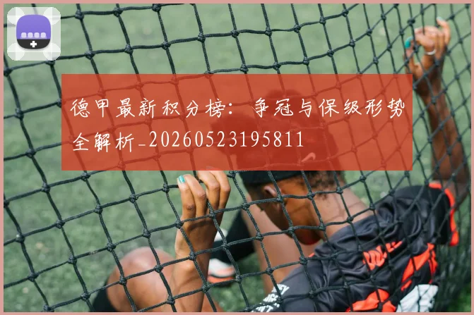 德甲最新积分榜：争冠与保级形势全解析_20260523195811