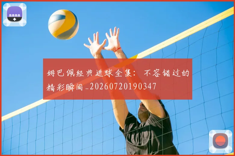 姆巴佩经典进球全集:不容错过的精彩瞬间_20260720190347