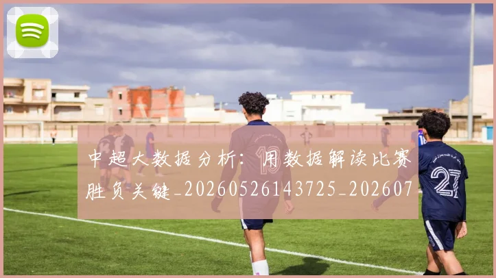 中超大数据分析:用数据解读比赛胜负关键_20260526143725_20260707011418