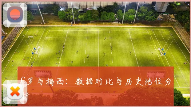 C罗与梅西：数据对比与历史地位分析