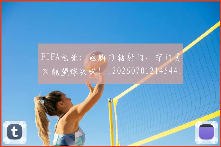 FIFA电竞:这脚刁钻射门,守门员只能望球兴叹!_20260701214544_20260713234504