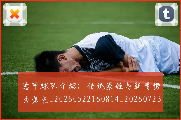 意甲球队介绍：传统豪强与新晋势力盘点_20260522160814_20260723180136