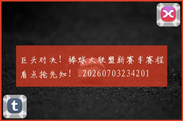 巨头对决！棒球大联盟新赛季赛程看点抢先知！_20260703234201