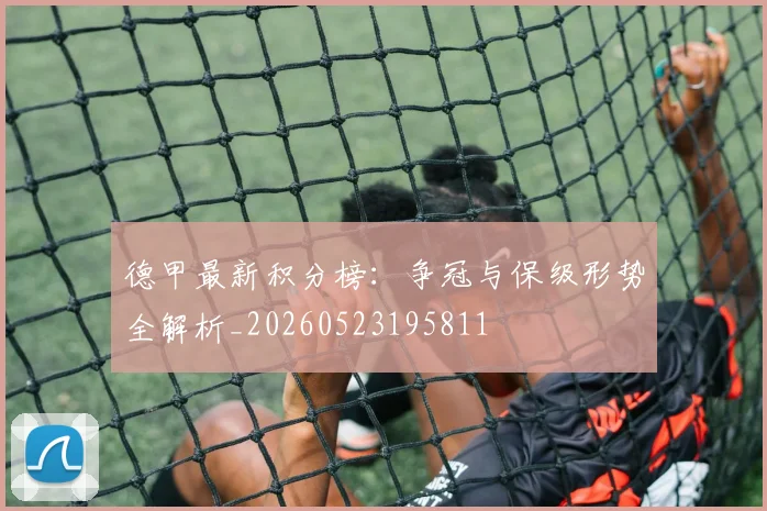德甲最新积分榜:争冠与保级形势全解析_20260523195811