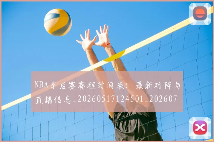 NBA季后赛赛程时间表:最新对阵与直播信息_20260517124501_20260714212730