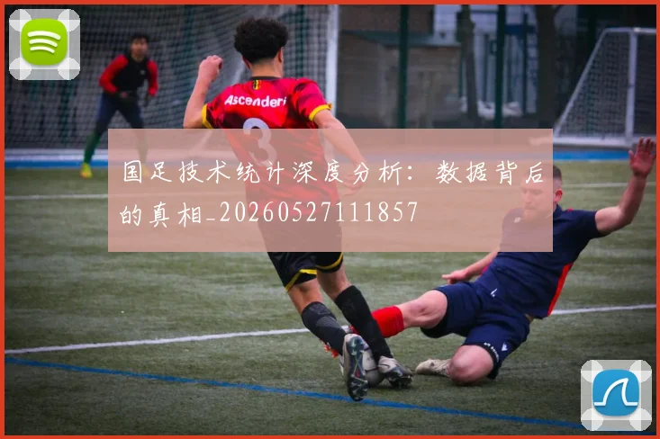 国足技术统计深度分析:数据背后的真相_20260527111857