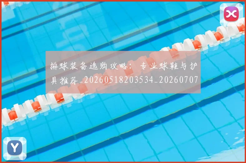 排球装备选购攻略:专业球鞋与护具推荐_20260518203534_20260707144227