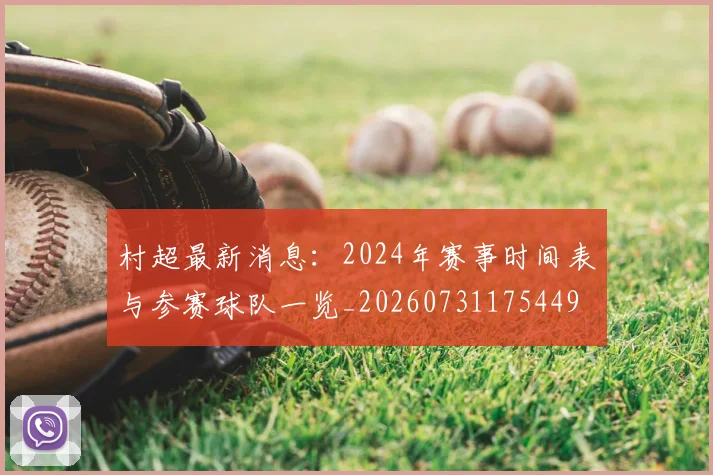 村超最新消息：2024年赛事时间表与参赛球队一览_20260731175449