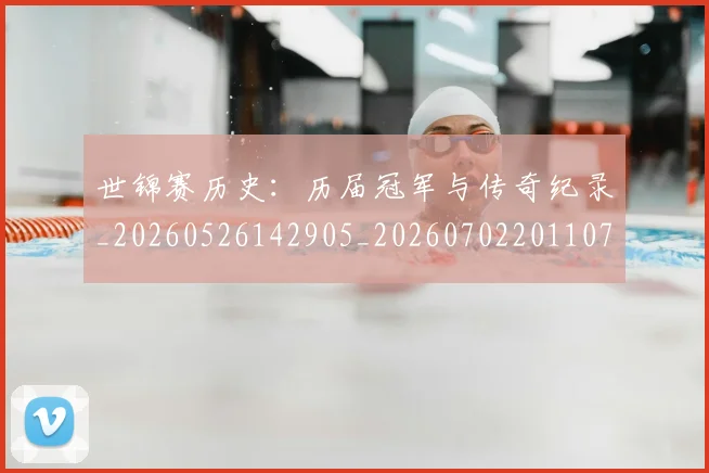世锦赛历史:历届冠军与传奇纪录_20260526142905_20260702201107_20260715193106