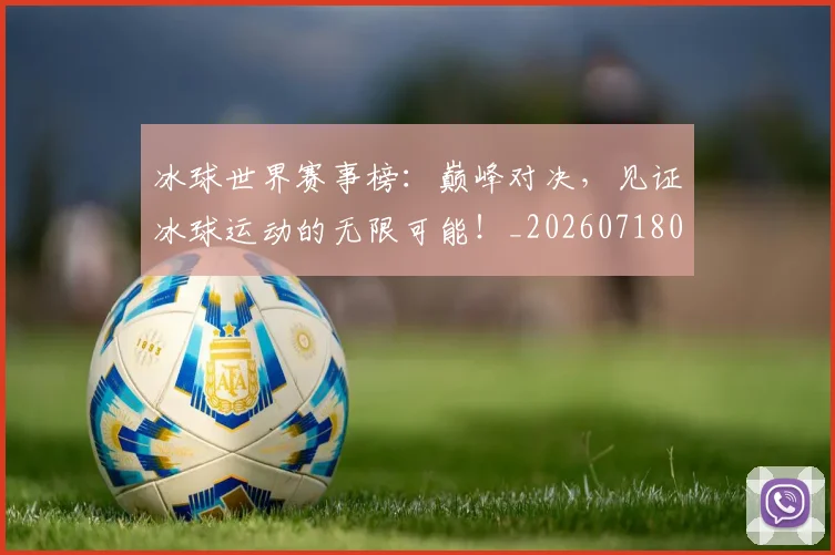 冰球世界赛事榜:巅峰对决,见证冰球运动的无限可能!_20260718005647