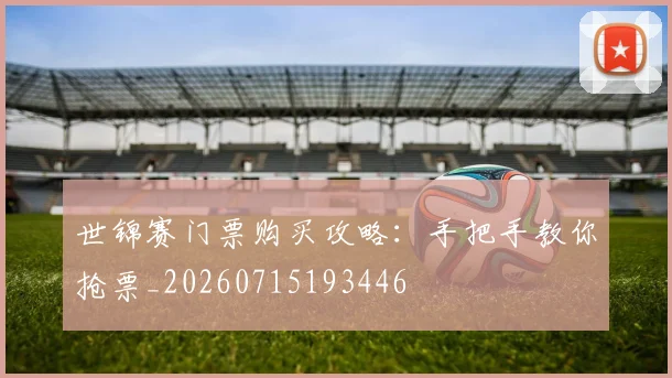 世锦赛门票购买攻略：手把手教你抢票_20260715193446