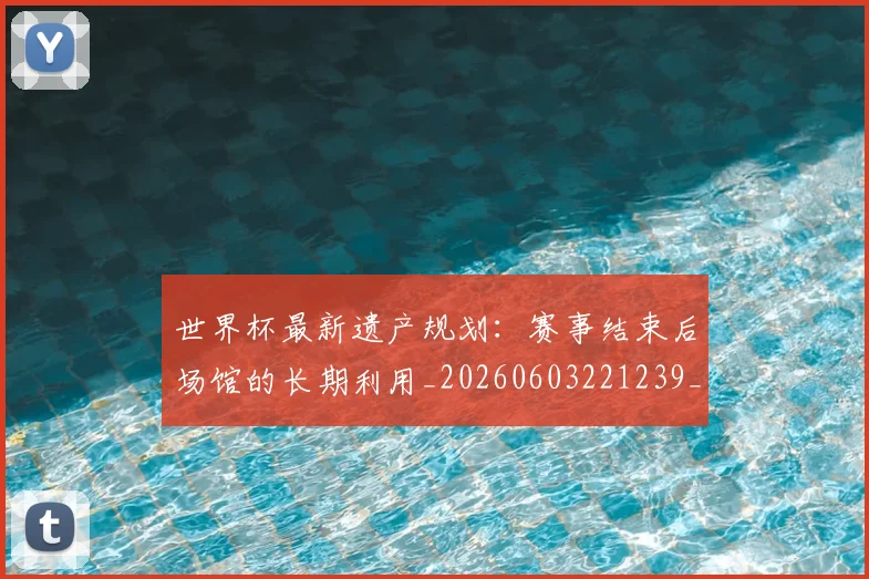世界杯最新遗产规划:赛事结束后场馆的长期利用_20260603221239_20260715192602