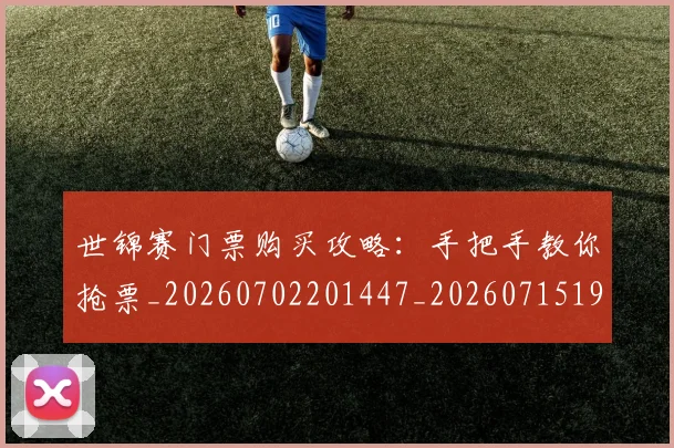 世锦赛门票购买攻略:手把手教你抢票_20260702201447_20260715193450