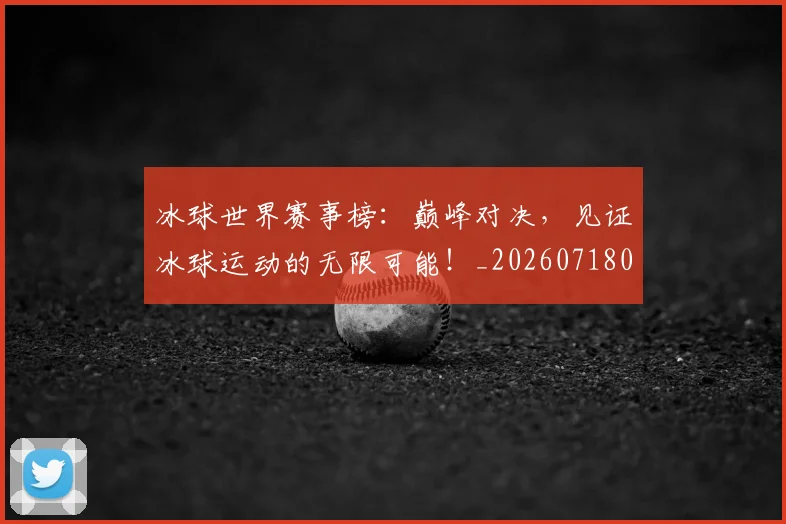 冰球世界赛事榜：巅峰对决，见证冰球运动的无限可能！_20260718005647