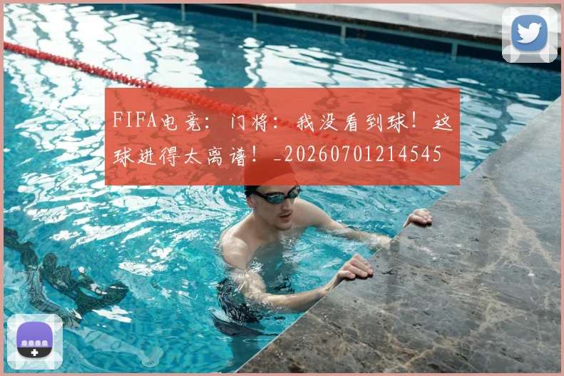 FIFA电竞:门将:我没看到球!这球进得太离谱!_20260701214545