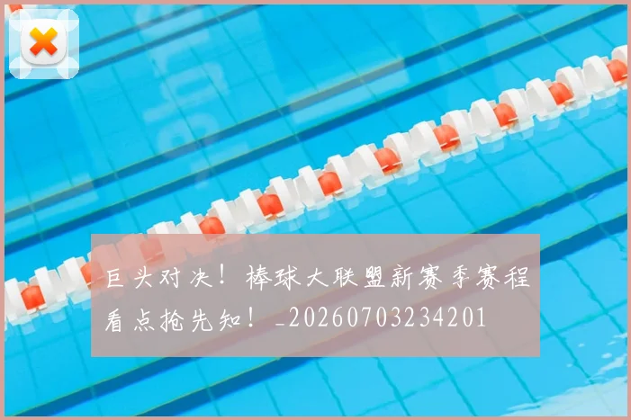 巨头对决!棒球大联盟新赛季赛程看点抢先知!_20260703234201