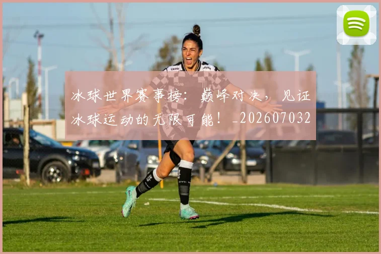 冰球世界赛事榜：巅峰对决，见证冰球运动的无限可能！_20260703215734