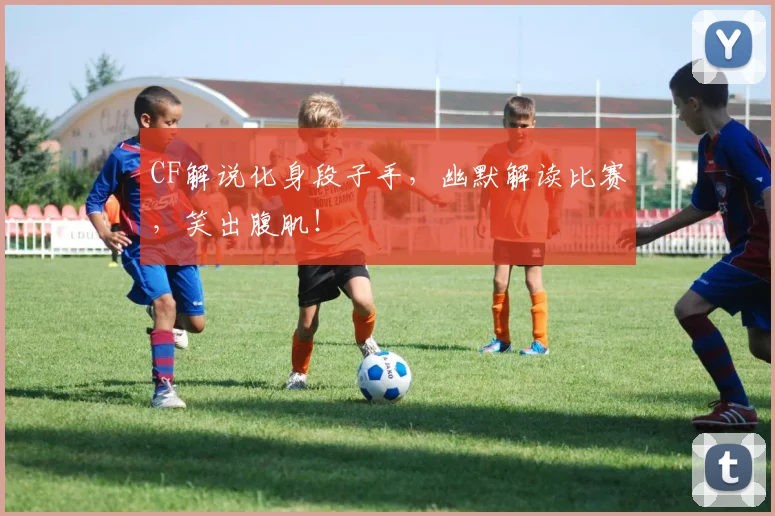 CF解说化身段子手，幽默解读比赛，笑出腹肌！