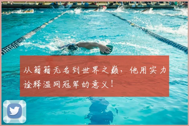 从籍籍无名到世界之巅,他用实力诠释温网冠军的意义!