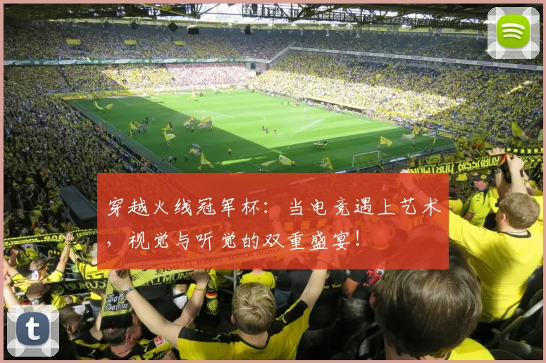 穿越火线冠军杯:当电竞遇上艺术,视觉与听觉的双重盛宴!