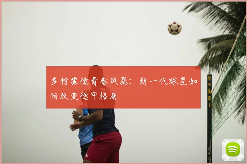 多特蒙德青春风暴：新一代球星如何改变德甲格局