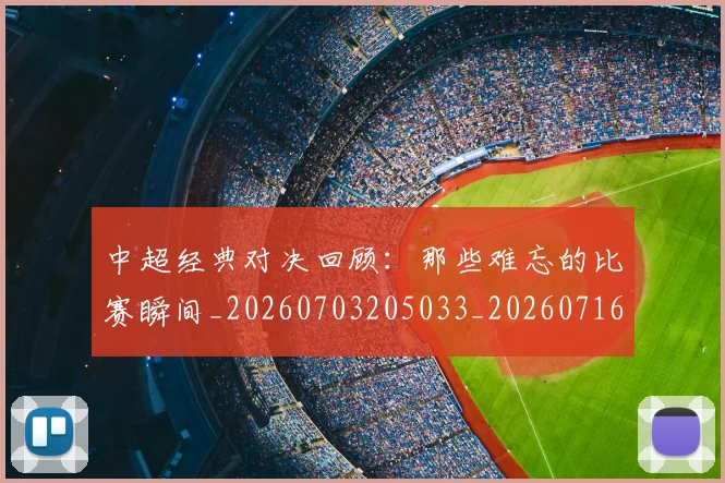 中超经典对决回顾：那些难忘的比赛瞬间_20260703205033_20260716190651