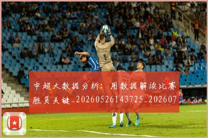 中超大数据分析:用数据解读比赛胜负关键_20260526143725_20260716185816