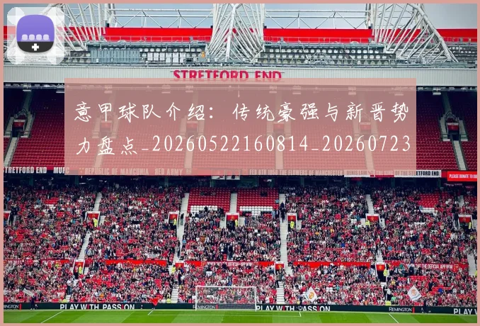 意甲球队介绍:传统豪强与新晋势力盘点_20260522160814_20260723180136