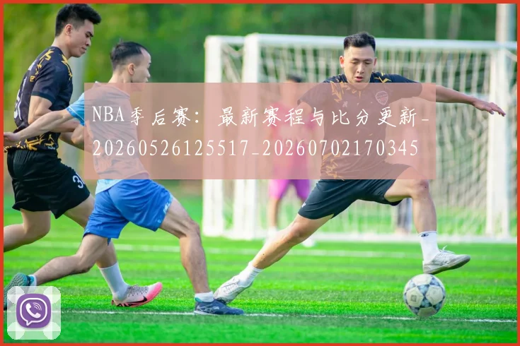 NBA季后赛:最新赛程与比分更新_20260526125517_20260702170345
