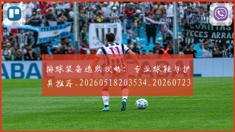 排球装备选购攻略：专业球鞋与护具推荐_20260518203534_20260723183606