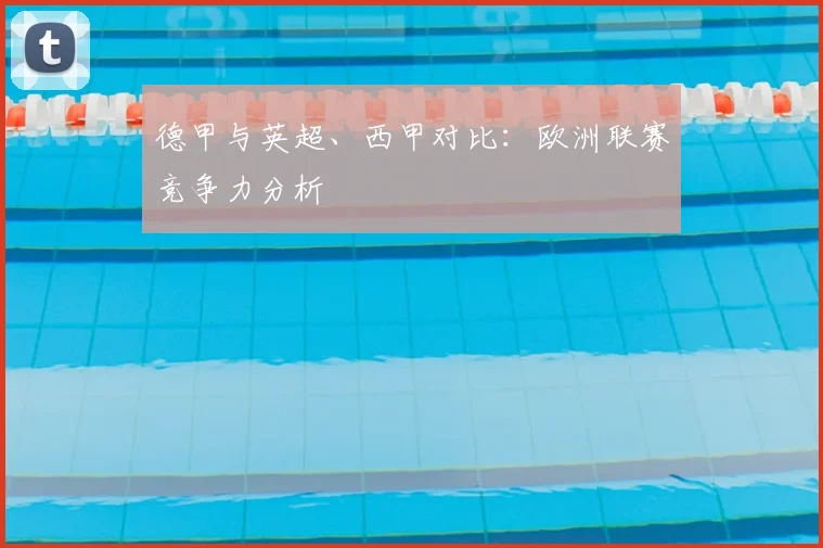 德甲与英超、西甲对比:欧洲联赛竞争力分析
