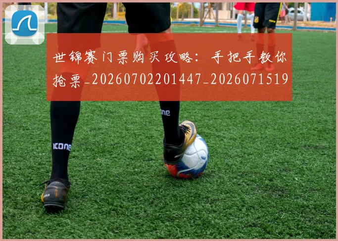 世锦赛门票购买攻略:手把手教你抢票_20260702201447_20260715193450