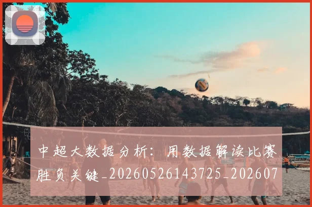 中超大数据分析：用数据解读比赛胜负关键_20260526143725_20260716185816