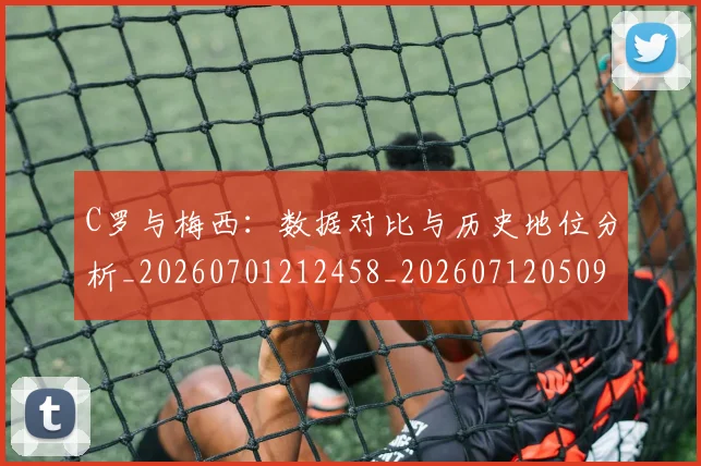 C罗与梅西:数据对比与历史地位分析_20260701212458_20260712050942