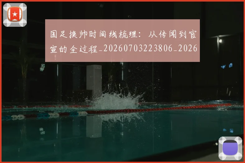 国足换帅时间线梳理:从传闻到官宣的全过程_20260703223806_20260719164102