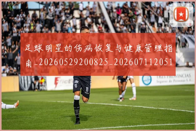 足球明星的伤病恢复与健康管理指南_20260529200825_20260711205125