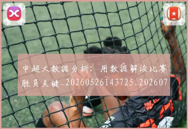中超大数据分析：用数据解读比赛胜负关键_20260526143725_20260707011418