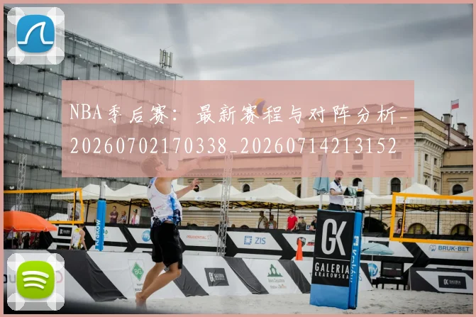 NBA季后赛：最新赛程与对阵分析_20260702170338_20260714213152