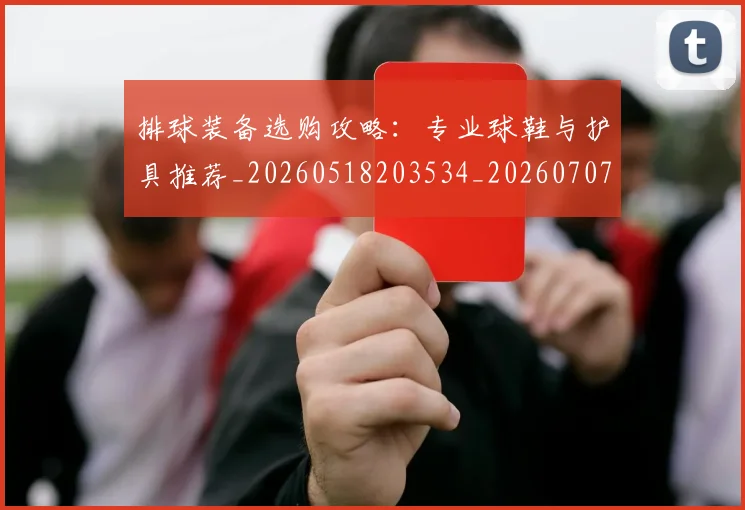 排球装备选购攻略：专业球鞋与护具推荐_20260518203534_20260707144227
