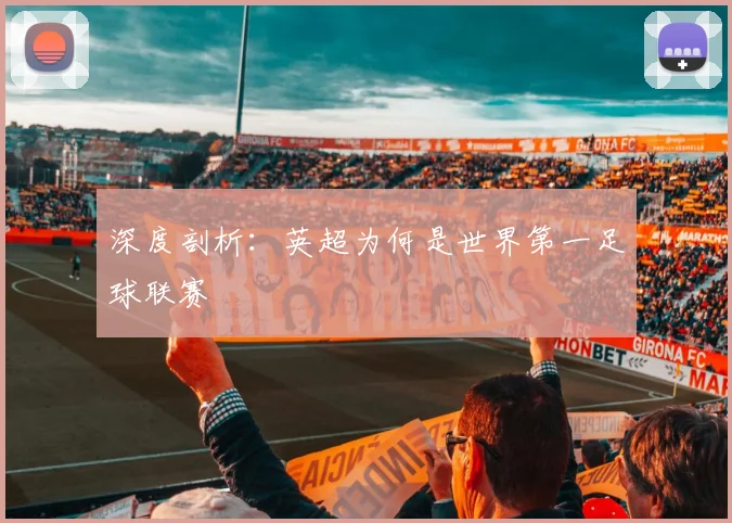 深度剖析：英超为何是世界第一足球联赛