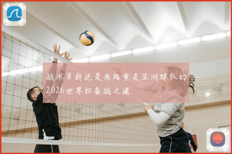 战术革新还是老路重走亚洲球队的2026世界杯备战之道