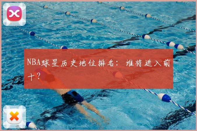 NBA球星历史地位排名:谁将进入前十?