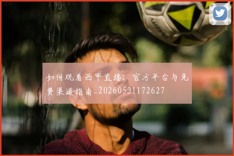 如何观看西甲直播:官方平台与免费渠道指南_20260531172627