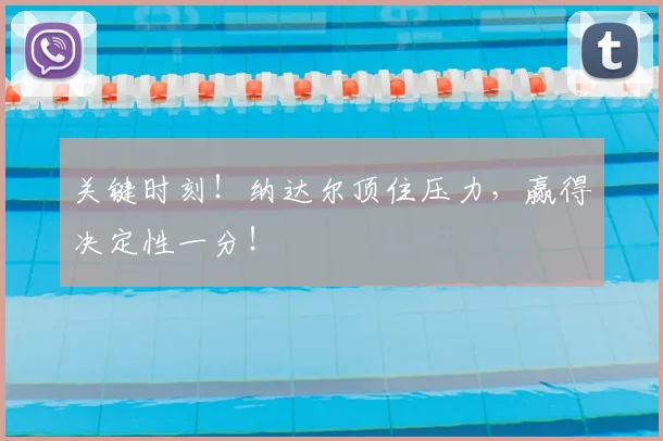 关键时刻！纳达尔顶住压力，赢得决定性一分！