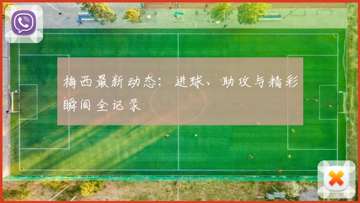 梅西最新动态:进球、助攻与精彩瞬间全记录