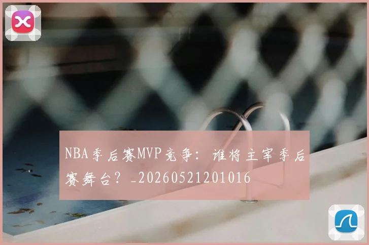 NBA季后赛MVP竞争:谁将主宰季后赛舞台?_20260521201016