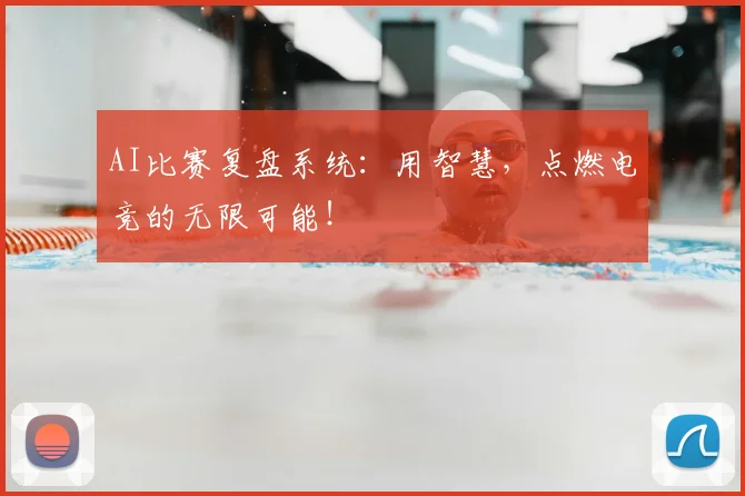 AI比赛复盘系统:用智慧,点燃电竞的无限可能!