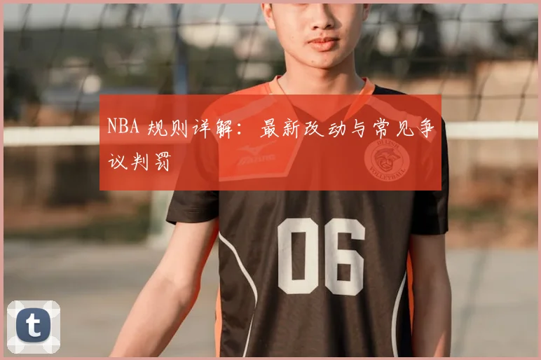 NBA 规则详解：最新改动与常见争议判罚